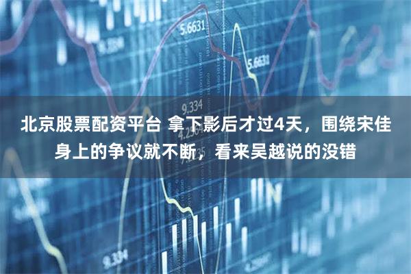 北京股票配资平台 拿下影后才过4天，围绕宋佳身上的争议就不断，看来吴越说的没错