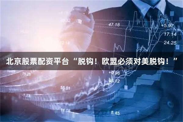 北京股票配资平台 “脱钩！欧盟必须对美脱钩！”