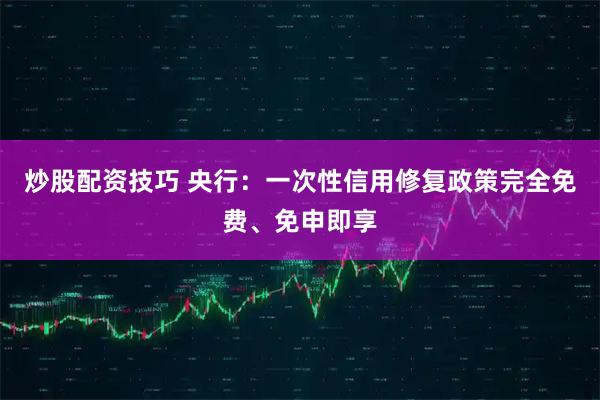 炒股配资技巧 央行：一次性信用修复政策完全免费、免申即享