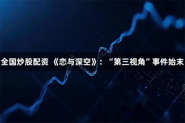 全国炒股配资 《恋与深空》：“第三视角”事件始末